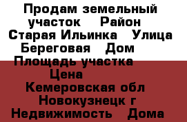 Продам земельный участок  › Район ­ Старая Ильинка › Улица ­ Береговая › Дом ­ 22 › Площадь участка ­ 15 › Цена ­ 870.. - Кемеровская обл., Новокузнецк г. Недвижимость » Дома, коттеджи, дачи продажа   